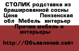 СТОЛИК—родставка из брашированной сосны › Цена ­ 1 900 - Пензенская обл. Мебель, интерьер » Прочая мебель и интерьеры   